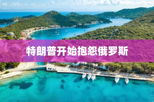 特朗普开始抱怨俄罗斯
