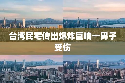 台湾民宅传出爆炸巨响一男子受伤