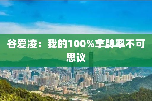 谷爱凌：我的100%拿牌率不可思议