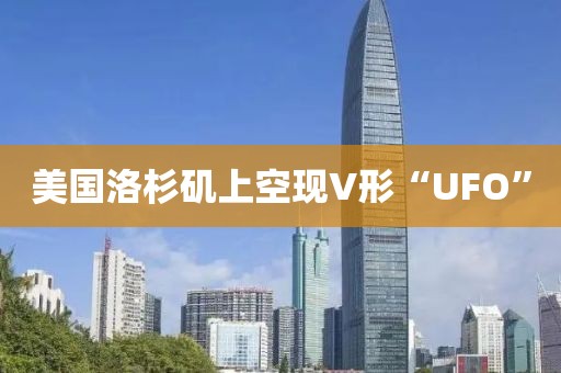美国洛杉矶上空现V形“UFO”