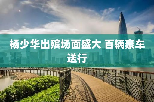 杨少华出殡场面盛大 百辆豪车送行