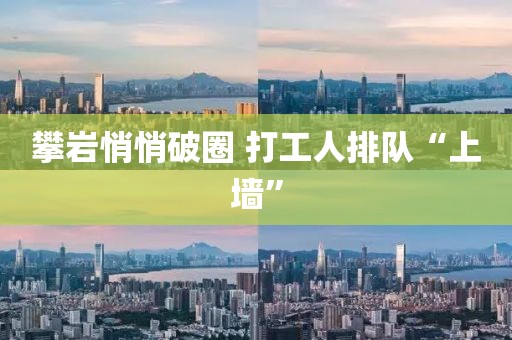攀岩悄悄破圈 打工人排队“上墙”