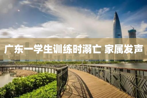 广东一学生训练时溺亡 家属发声