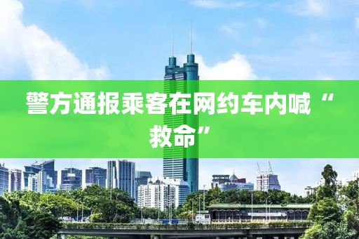 警方通报乘客在网约车内喊“救命”