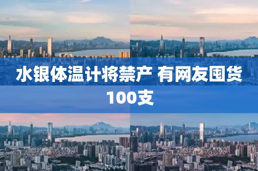 水银体温计将禁产 有网友囤货100支