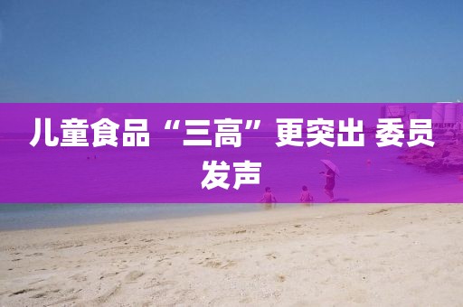 儿童食品“三高”更突出 委员发声