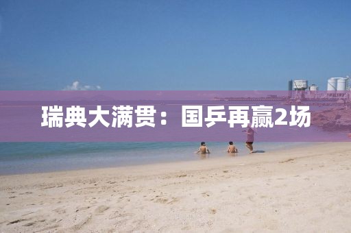 瑞典大满贯:国乒再赢2场