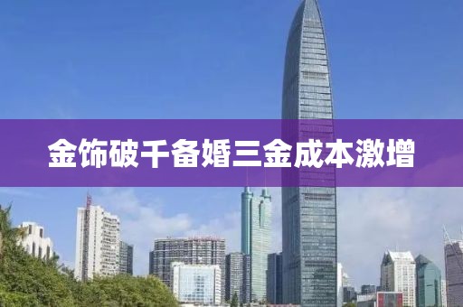 金饰破千备婚三金成本激增
