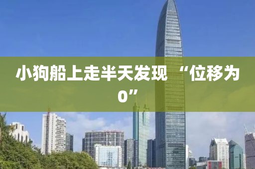 小狗船上走半天发现 “位移为0”