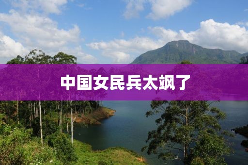 中国女民兵太飒了