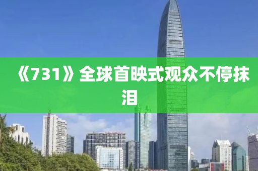 《731》全球首映式观众不停抹泪