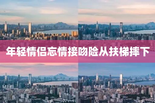 年轻情侣忘情接吻险从扶梯摔下