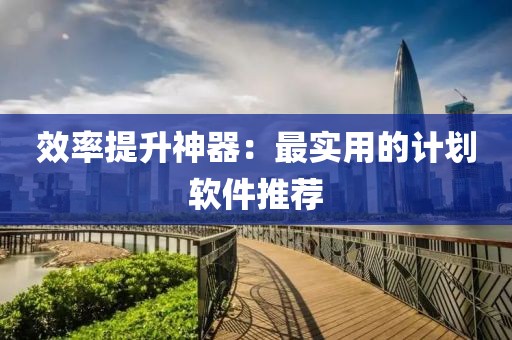 效率提升神器：最实用的计划软件推荐