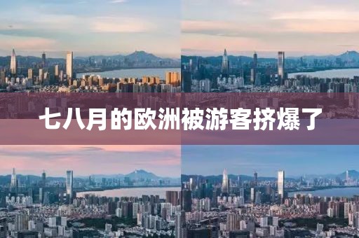 七八月的欧洲被游客挤爆了