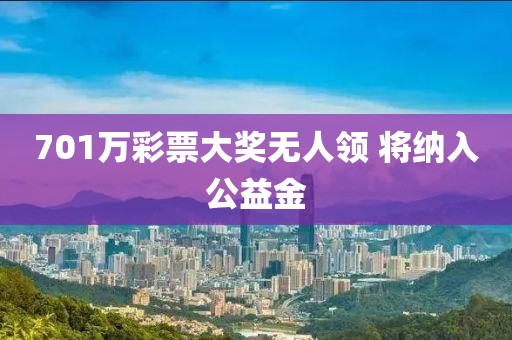 701万彩票大奖无人领 将纳入公益金