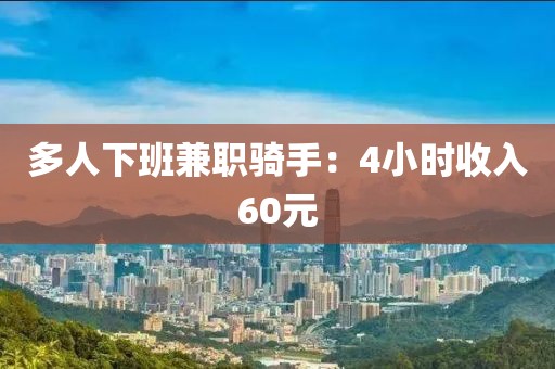 多人下班兼职骑手：4小时收入60元