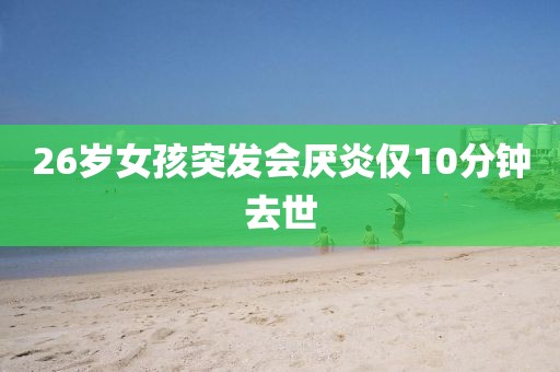 26岁女孩突发会厌炎仅10分钟去世