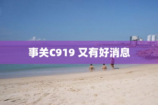 事关C919 又有好消息