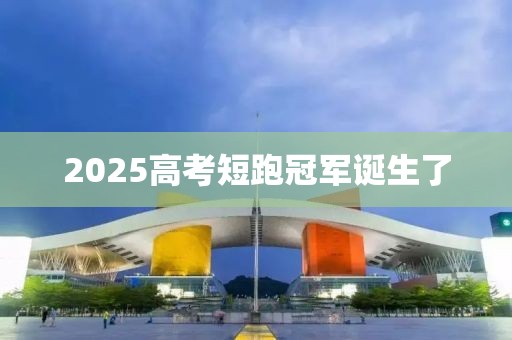 2025高考短跑冠军诞生了