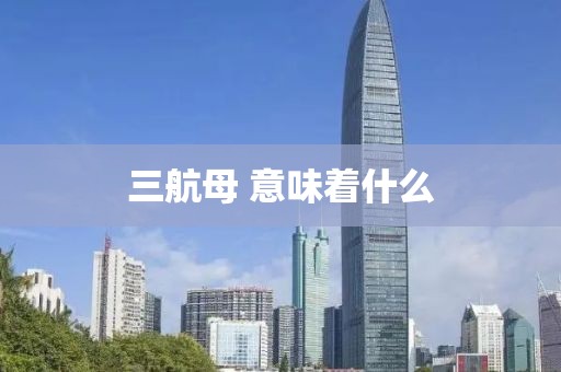 三航母 意味着什么