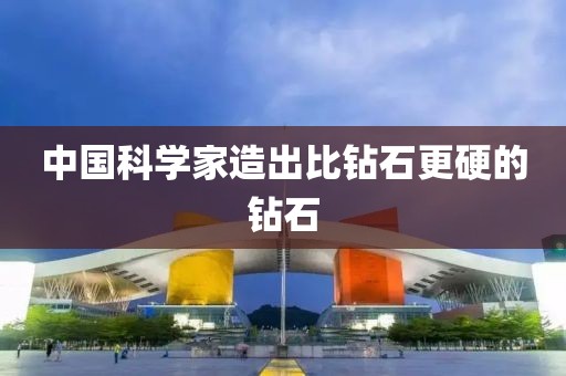 中国科学家造出比钻石更硬的钻石
