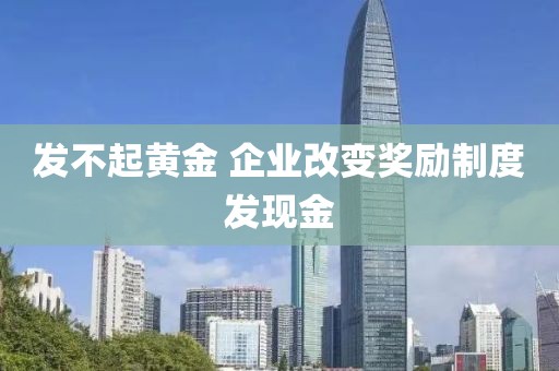 发不起黄金 企业改变奖励制度发现金