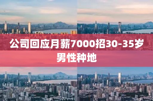 公司回应月薪7000招30-35岁男性种地