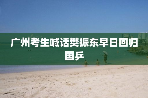 广州考生喊话樊振东早日回归国乒
