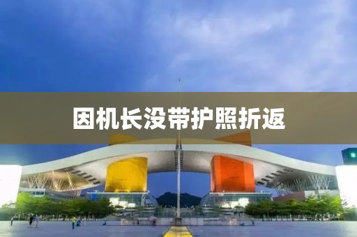因机长没带护照折返