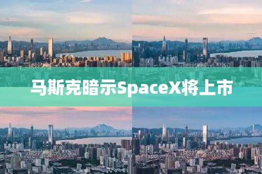 马斯克暗示SpaceX将上市