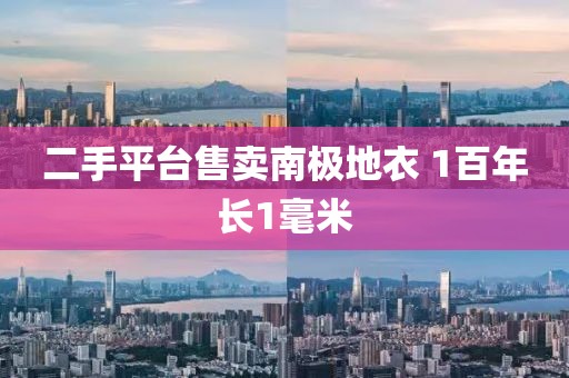 二手平台售卖南极地衣 1百年长1毫米