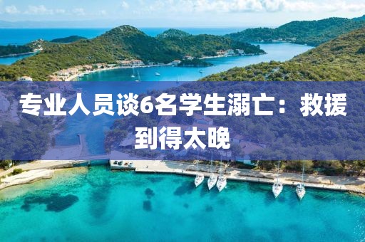 专业人员谈6名学生溺亡：救援到得太晚