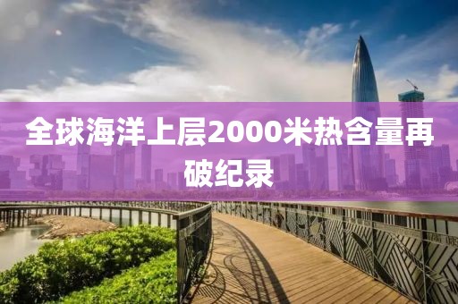 全球海洋上层2000米热含量再破纪录