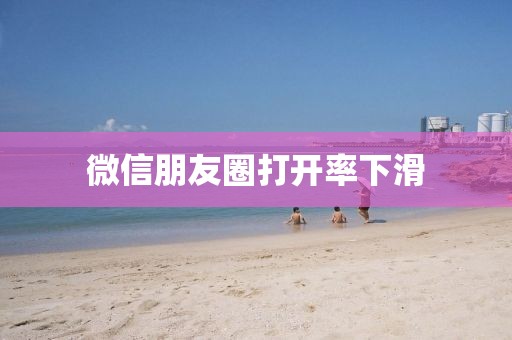 微信朋友圈打开率下滑