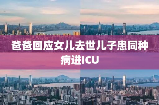 爸爸回应女儿去世儿子患同种病进ICU