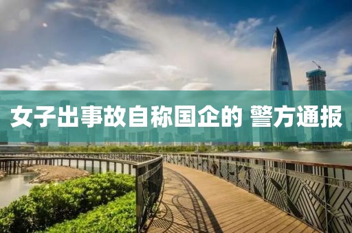 女子出事故自称国企的 警方通报
