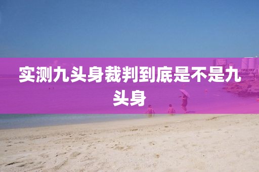 实测九头身裁判到底是不是九头身