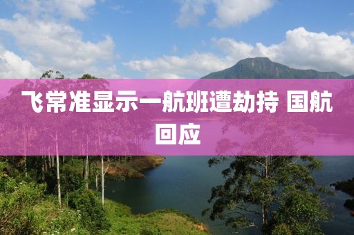 飞常准显示一航班遭劫持 国航回应