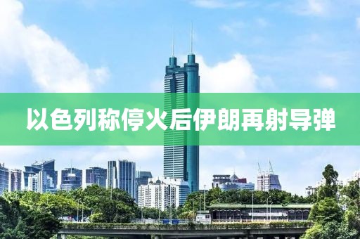 以色列称停火后伊朗再射导弹