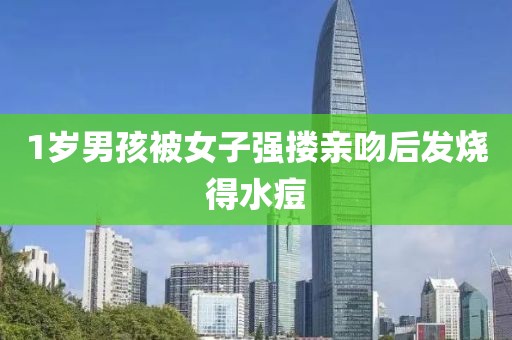 1岁男孩被女子强搂亲吻后发烧得水痘