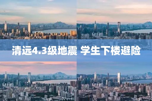 清远4.3级地震 学生下楼避险 清远4.3级地震 学生下楼避险