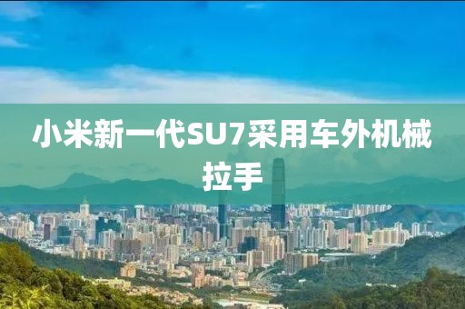 小米新一代SU7采用车外机械拉手