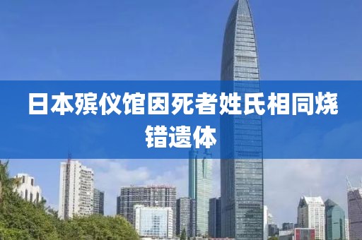 日本殡仪馆因死者姓氏相同烧错遗体