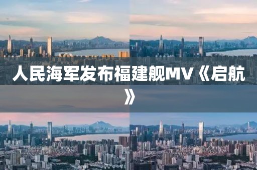 人民海军发布福建舰MV《启航》