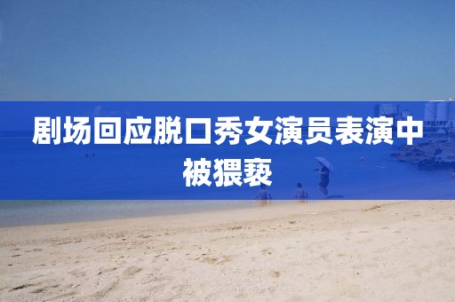 剧场回应脱口秀女演员表演中被猥亵