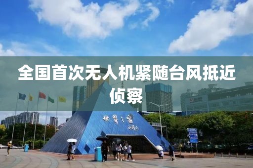 全国首次无人机紧随台风抵近侦察