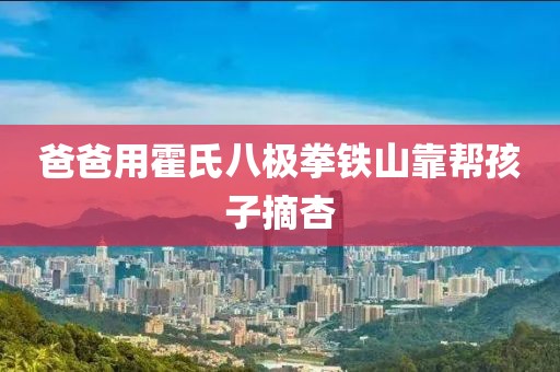 爸爸用霍氏八极拳铁山靠帮孩子摘杏