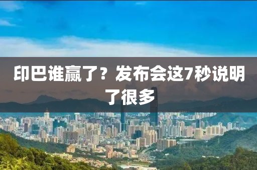 印巴谁赢了？发布会这7秒说明了很多