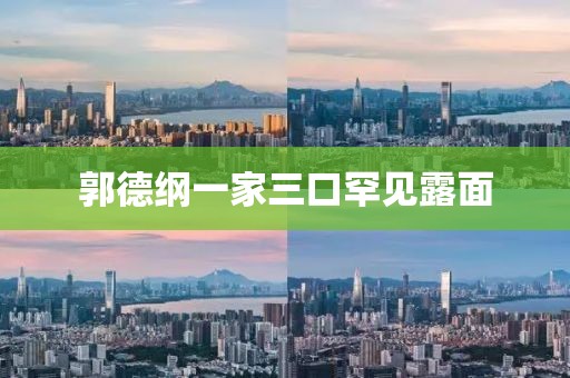 郭德纲一家三口罕见露面