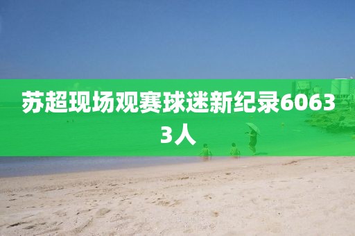 苏超现场观赛球迷新纪录60633人